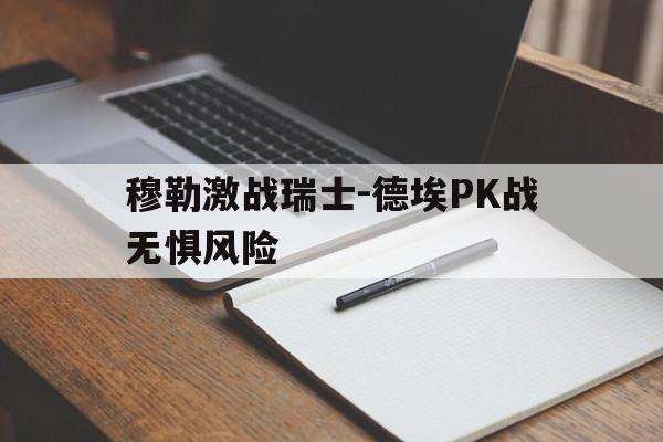 B体育注册-穆勒激战瑞士-德埃PK战无惧风险的简单介绍